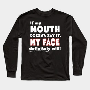 If my MOUTH doesn't say it, MY FACE definitely will! - Funny Humor Quote Long Sleeve T-Shirt